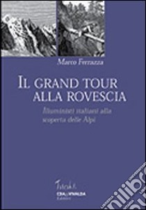 Il grand tour alla rovescia. Illuministi italiani alla scoperta delle Alpi libro di Ferrazza Marco