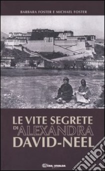 Le vite segrete di Alexandra David-Neel libro di Foster Barbara - Foster Michael