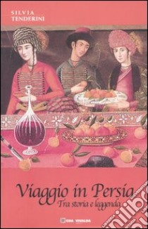 Viaggio in Persia. Tra storia e leggenda libro di Tenderini Silvia