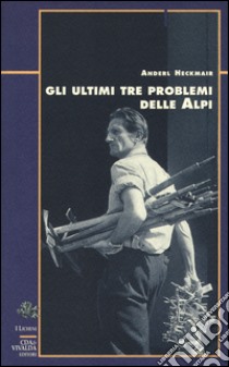 Gli ultimi tre problemi delle Alpi libro di Heckmair Anderl