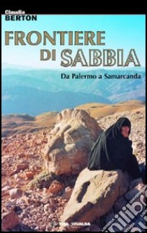 Frontiere di sabbia. Da Palermo a Samarcanda libro di Berton Claudia