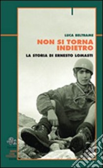 Non si torna indietro. La storia di Ernesto Lomasti libro di Beltrame Luca