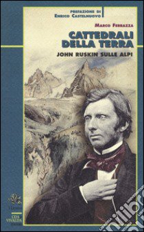 Cattedrali della terra. John Ruskin sulle Alpi libro di Ferrazza Marco