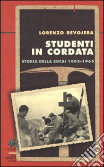 Studenti in cordata. Storia della SUCAI 1905-1965 libro di Revojera Lorenzo