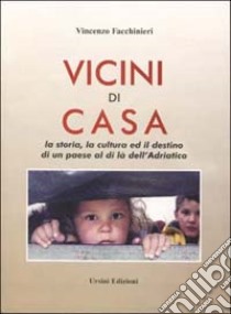 Vicini di casa. La storia, la cultura ed il destino di un paese al di là dell'Adriatico libro di Facchinieri Vincenzo