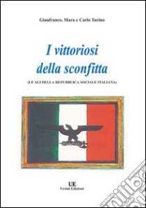 I vittoriosi della sconfitta. Le ali della Repubblica Sociale Italiana libro di Turino Gianfranco; Turino Maria; Turino Carlo