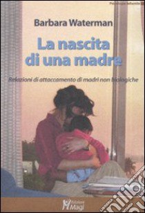 La nascita di una madre. Relazioni di attaccamento di madri non biologiche libro di Waterman Barbara