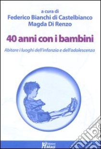 40 anni con i bambini. Abitare i luoghi dell'infanzia e dell'adolescenza libro di Di Renzo M. (cur.); Bianchi Di Castelbianco F. (cur.)