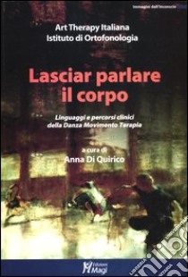 Lasciar parlare il corpo. Linguaggi e percorsi clinici della danza movimento terapia libro di Di Quirico A. (cur.)