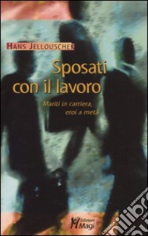 Sposati con il lavoro. Mariti in carriera, eroi a metà libro di Jellouschek Hans