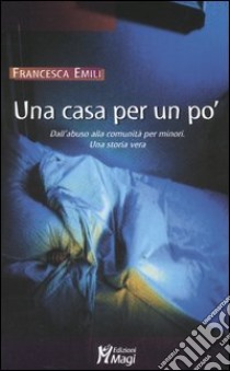 Una casa per un po'. Dall'abuso alla comunità per minori. Una storia vera libro di Emili Francesca