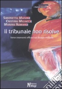 Il tribunale non risolve. Verso interventi efficaci sul disagio minorile libro di Matone Simonetta; Miliacca Cristina; Romano Marina