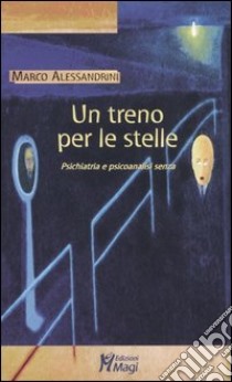 Un treno per le stelle. Psichiatria e psicoanalisi senza libro di Alessandrini Marco