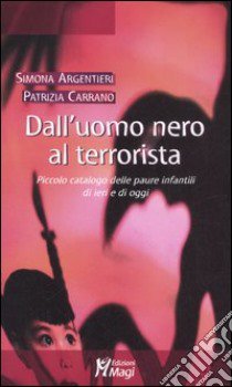 Dall'uomo nero al terrorista. Piccolo catalogo delle paure infantili di ieri e di oggi libro di Argentieri Simona; Carrano Patrizia