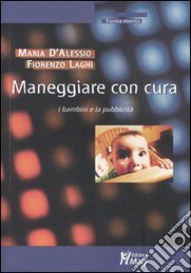 Maneggiare con cura. I bambini e la pubblicità libro di D'Alessio Maria; Laghi Fiorenzo