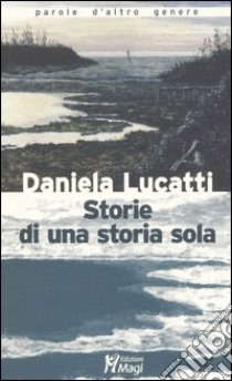 Storie di una storia sola libro di Lucatti Daniela