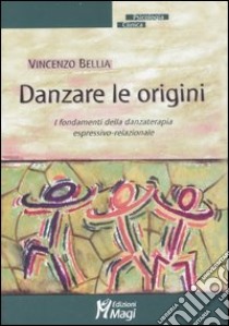 Danzare le origini. I fondamenti della danzaterapia espressivo-relazionale libro di Bellia Vincenzo