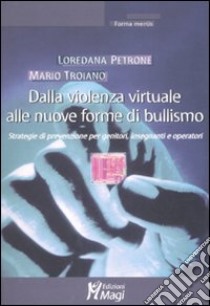 Dalla violenza virtuale alle nuove forme di bullismo. Strategie di prevenzione per genitori, insegnanti e operatori libro di Petrone Loredana B.; Troiano Mario