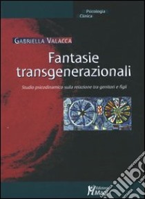 Fantasie transgenerazionali. Studio psicodinamico sulla relazione tra genitori e figli libro di Valacca Gabriella