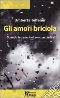 Gli amori briciola. Quando le relazioni sono asciutte libro di Telfener Umberta