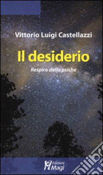 Il desiderio. Respiro della psiche libro di Castellazzi Vittorio Luigi