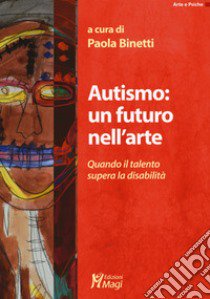 Autismo: un futuro nell'arte. Quando il talento supera la disabilità libro di Binetti P. (cur.)