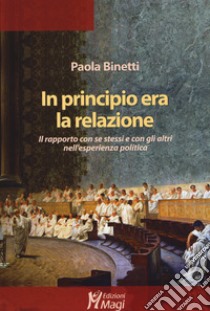 In principio era la relazione. Il rapporto con se stessi e con gli altri nell'esperienza politica libro di Binetti Paola