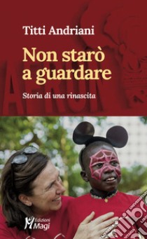 Non starò a guardare. Storia di una rinascita libro di Andriani Titti