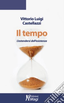 Il tempo. L'estendersi dell'esistenza libro di Castellazzi Vittorio Luigi