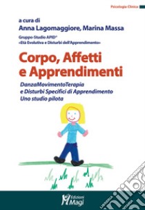 Corpo, affetti e apprendimenti. DanzaMovimentoTerapia e disturbi specifici di apprendimento. Uno studio pilota libro di Lagomaggiore A. (cur.); Massa M. (cur.)