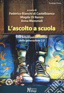 L'ascolto a scuola. Una lettura psicodinamica della generazione 2.0 libro di Memmoli Anna; Di Renzo Magda; Bianchi di Castelbianco Federico