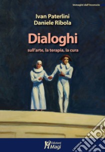 Dialoghi sull'arte, la terapia, la cura libro di Paterlini Ivan; Ribola Daniele