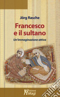 Francesco e il sultano. Un'immaginazione attiva libro di Rasche Jörg