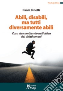 Abili, disabili, ma tutti diversamente abili. Cosa sta cambiando nell'ottica dei diritti umani libro di Binetti Paola