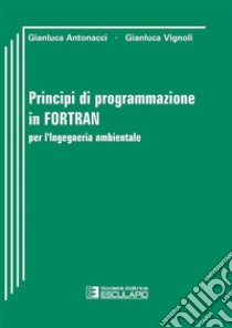 Principi di programmazione in Fortran per l'ingegneria ambientale libro di Antonacci Gianluca; Vignoli Gianluca