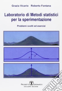 Laboratorio di metodi statistici per la sperimentazione. Problemi svolti ed esercizi libro di Vicario Grazia; Fontana Roberto