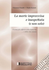 La morte improvvisa e inaspettata (e non solo). Il tema più difficile della medicina... e nella vita umana libro di Eusebio Vincenzo; Scarani Paolo