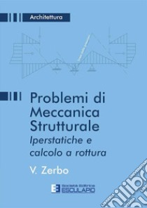 Problemi di meccanica strutturale iperstatica e calcolo a rottura libro di Zerbo Valeria