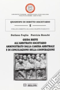 Guida breve all'arbitrato societario amministrato dalla Camera arbitrale e di conciliazione della cooperazione libro di Foglia Stefano; Ronchi Patrizia