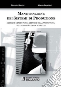 Manutenzione dei sistemi di produzione. Modelli e metodi per la gestione di produttività, qualità e sicurezza libro di Manzini Riccardo; Regattieri Alberto