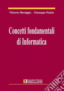 Concetti fondamentali di informatica libro di Moriggia Vittorio; Psaila Giuseppe