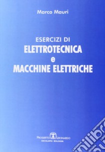 Esercizi di elettrotecnica e macchine elettriche libro di Mauri Marco