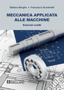 Meccanica applicata alle macchine. Esercizi svolti libro di Broglio Stefano; Scaramelli Francesco