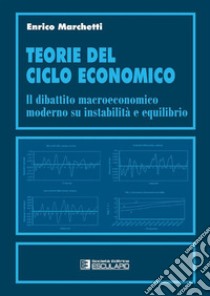 Teorie del ciclo economico. Il dibattito macroeconomico moderno su instabilità ed equilibrio libro di Marchetti Enrico