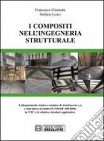 I compositi nell'ingegneria strutturale. L'adeguamento statico e sismico di strutture in c.a. e muratura secondo il CNR-DT 200/2004... libro di Clementi Francesco; Lenci Stefano