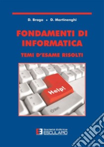 Fondamenti di informatica. Temi d'esame risolti libro di Braga Daniele; Martinenghi Davide