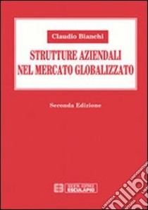 Strutture aziendali nel mercato globalizzato libro di Bianchi Claudio