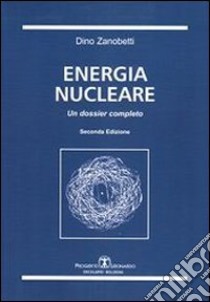 Energia nucleare. Un dossier completo libro di Zanobetti Dino