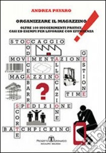 Organizzare il magazzino. Oltre 100 suggerimenti pratici, casi ed esempi per lavorare con efficienza libro di Payaro Andrea