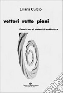 Vettori rette piani. Esercizi per gli studenti di architettura libro di Curcio Liliana